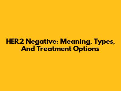 HER2 Negative: Meaning, Types, And Treatment Options