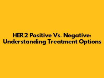 HER2 Positive Vs. Negative: Understanding Treatment Options