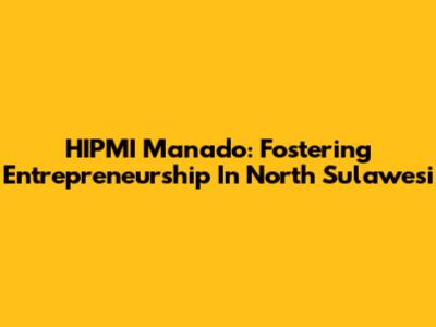 HIPMI Manado: Fostering Entrepreneurship In North Sulawesi