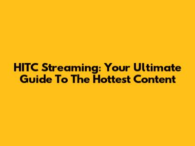 HITC Streaming: Your Ultimate Guide To The Hottest Content