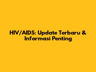 HIV/AIDS: Update Terbaru & Informasi Penting