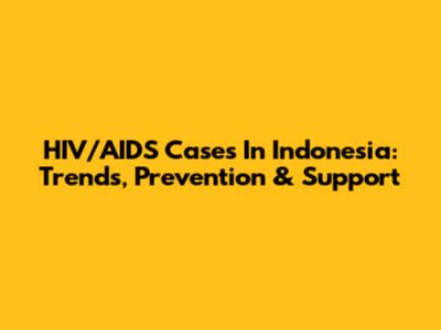 HIV/AIDS Cases In Indonesia: Trends, Prevention & Support
