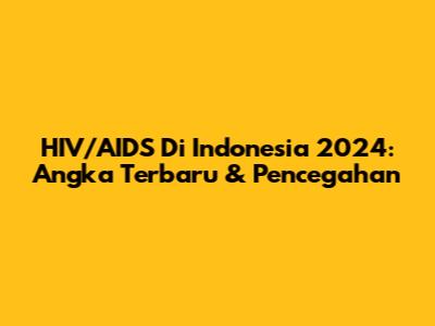 HIV/AIDS Di Indonesia 2024: Angka Terbaru & Pencegahan