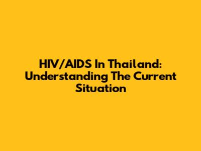 HIV/AIDS In Thailand: Understanding The Current Situation