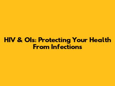 HIV & OIs: Protecting Your Health From Infections