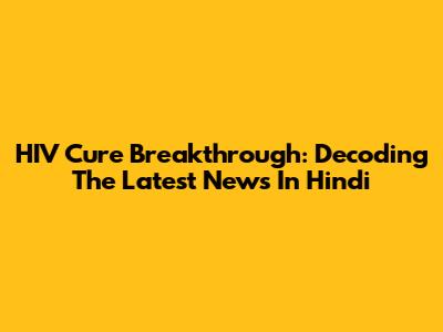 HIV Cure Breakthrough: Decoding The Latest News In Hindi