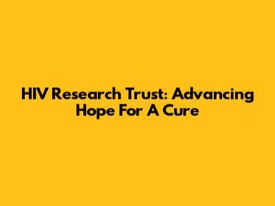 HIV Research Trust: Advancing Hope For A Cure