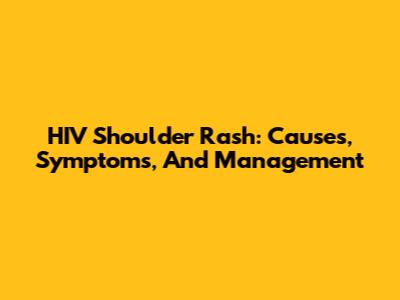HIV Shoulder Rash: Causes, Symptoms, And Management