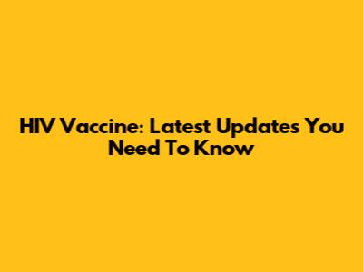 HIV Vaccine: Latest Updates You Need To Know