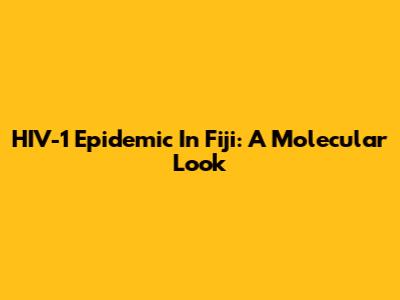 HIV-1 Epidemic In Fiji: A Molecular Look
