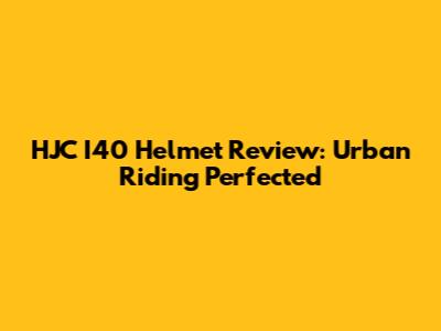 HJC I40 Helmet Review: Urban Riding Perfected