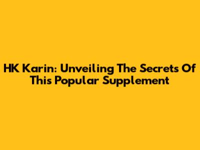 HK Karin: Unveiling The Secrets Of This Popular Supplement