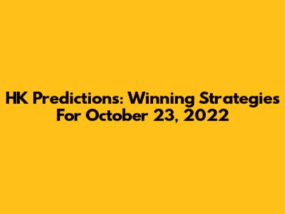 HK Predictions: Winning Strategies For October 23, 2022