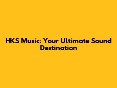 HKS Music: Your Ultimate Sound Destination