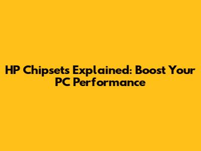 HP Chipsets Explained: Boost Your PC Performance