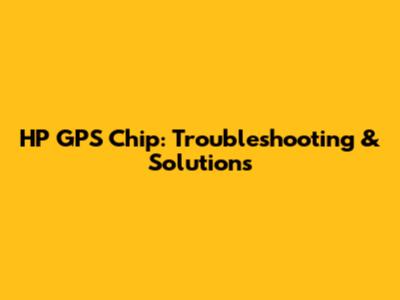 HP GPS Chip: Troubleshooting & Solutions
