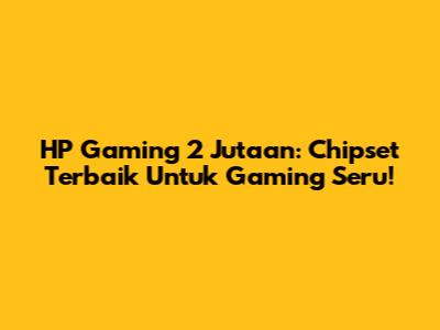 HP Gaming 2 Jutaan: Chipset Terbaik Untuk Gaming Seru!