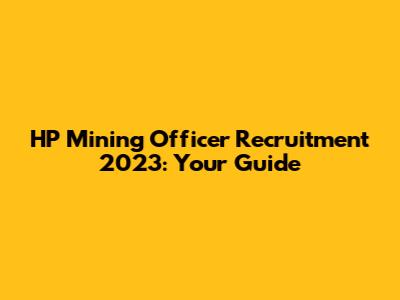 HP Mining Officer Recruitment 2023: Your Guide