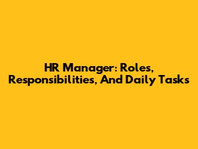 HR Manager: Roles, Responsibilities, And Daily Tasks