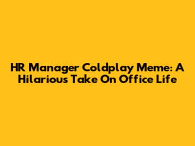 HR Manager Coldplay Meme: A Hilarious Take On Office Life