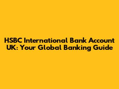 HSBC International Bank Account UK: Your Global Banking Guide