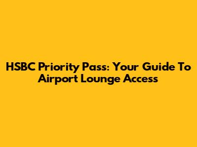 HSBC Priority Pass: Your Guide To Airport Lounge Access