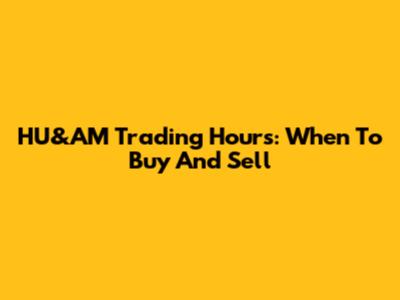 HU&AM Trading Hours: When To Buy And Sell