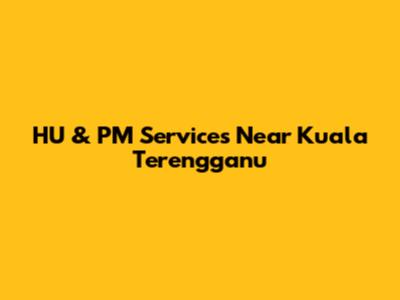 HU & PM Services Near Kuala Terengganu