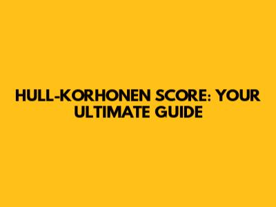 HULL-KORHONEN SCORE: YOUR ULTIMATE GUIDE