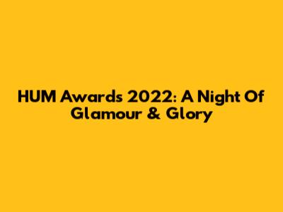 HUM Awards 2022: A Night Of Glamour & Glory