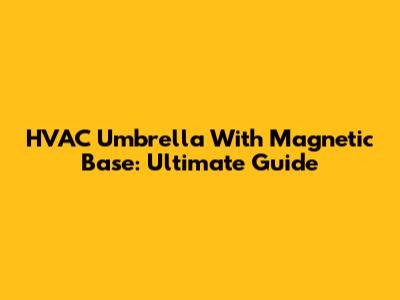 HVAC Umbrella With Magnetic Base: Ultimate Guide