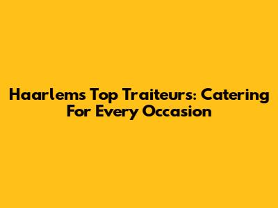 Haarlem's Top Traiteurs: Catering For Every Occasion