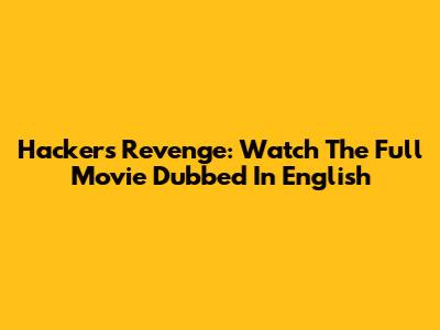 Hacker's Revenge: Watch The Full Movie Dubbed In English