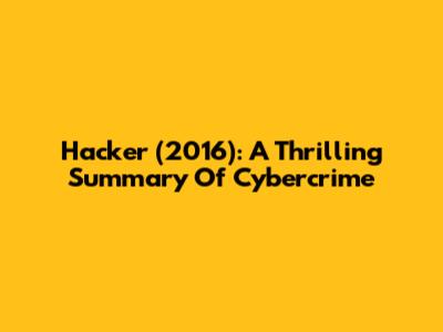 Hacker (2016): A Thrilling Summary Of Cybercrime