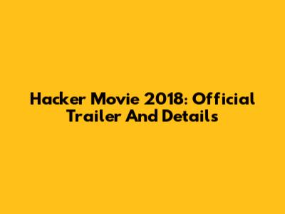 Hacker Movie 2018: Official Trailer And Details