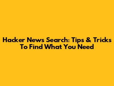 Hacker News Search: Tips & Tricks To Find What You Need