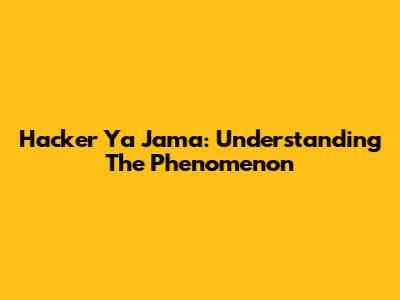Hacker Ya Jama: Understanding The Phenomenon