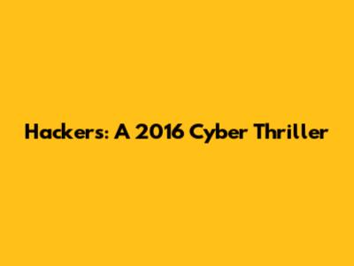 Hackers: A 2016 Cyber Thriller