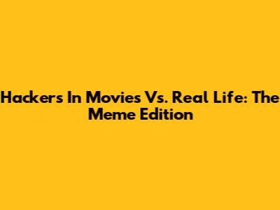 Hackers In Movies Vs. Real Life: The Meme Edition