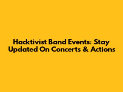 Hacktivist Band Events: Stay Updated On Concerts & Actions