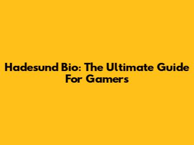 Hadesund Bio: The Ultimate Guide For Gamers