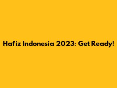 Hafiz Indonesia 2023: Get Ready!