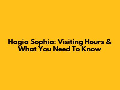 Hagia Sophia: Visiting Hours & What You Need To Know