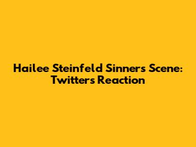 Hailee Steinfeld Sinners Scene: Twitter's Reaction