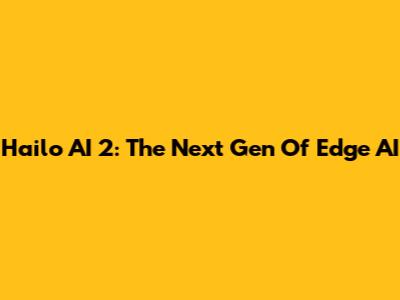 Hailo AI 2: The Next Gen Of Edge AI