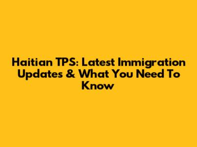 Haitian TPS: Latest Immigration Updates & What You Need To Know