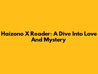 Haizono X Reader: A Dive Into Love And Mystery