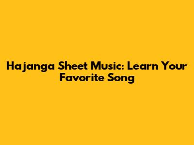 Hajanga Sheet Music: Learn Your Favorite Song