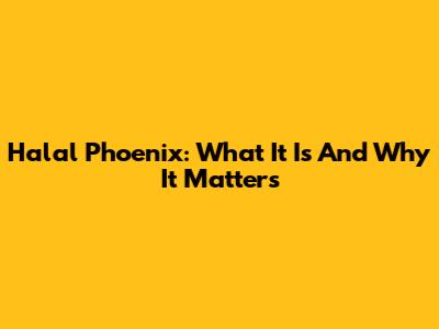 Halal Phoenix: What It Is And Why It Matters