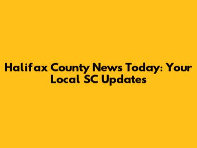 Halifax County News Today: Your Local SC Updates